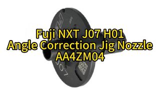 Fuji NXT J07 H01 หัวฉีดจิ๊กแก้ไขมุม AA4ZM04 ความแม่นยำสูงสุดสำหรับการวางตำแหน่ง SMT ความเร็วสูง